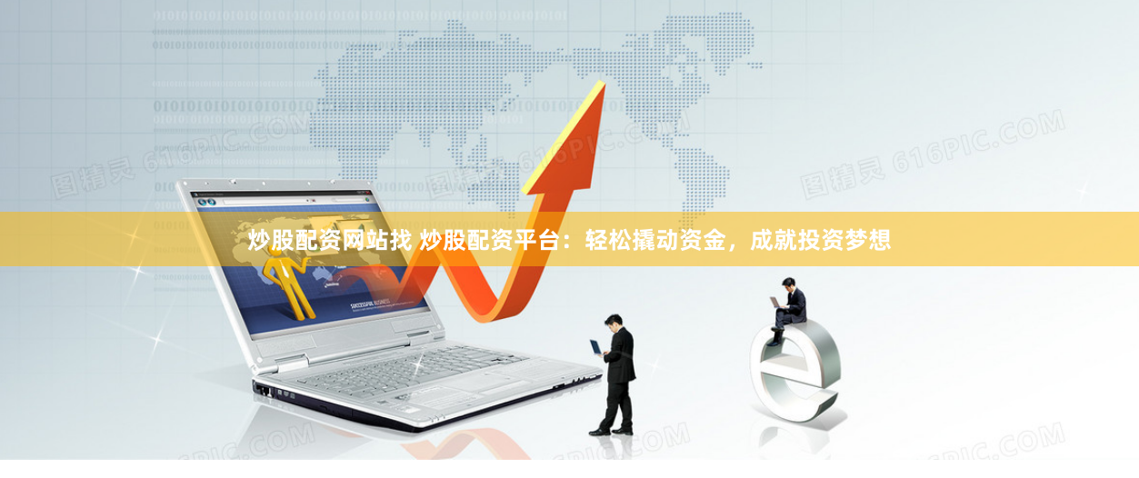 炒股配资网站找 炒股配资平台：轻松撬动资金，成就投资梦想