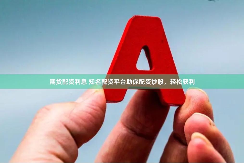 期货配资利息 知名配资平台助你配资炒股，轻松获利