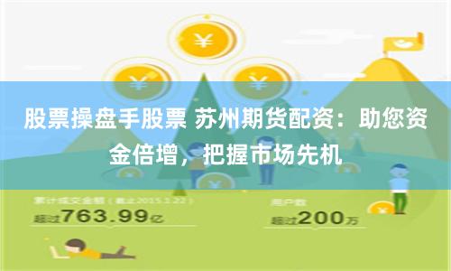 股票操盘手股票 苏州期货配资：助您资金倍增，把握市场先机