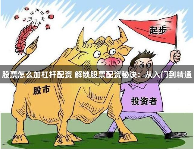 股票怎么加杠杆配资 解锁股票配资秘诀：从入门到精通