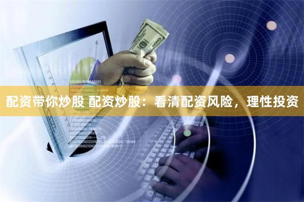配资带你炒股 配资炒股：看清配资风险，理性投资