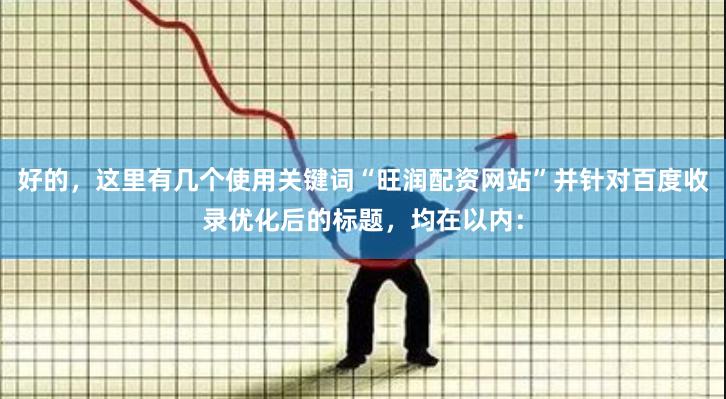 好的，这里有几个使用关键词“旺润配资网站”并针对百度收录优化后的标题，均在以内：