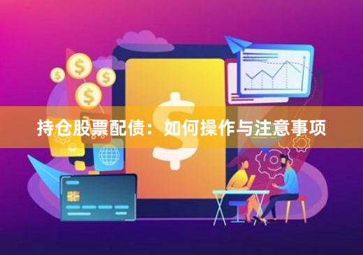 持仓股票配债：如何操作与注意事项