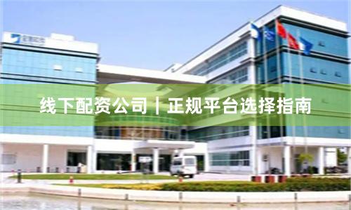 线下配资公司｜正规平台选择指南