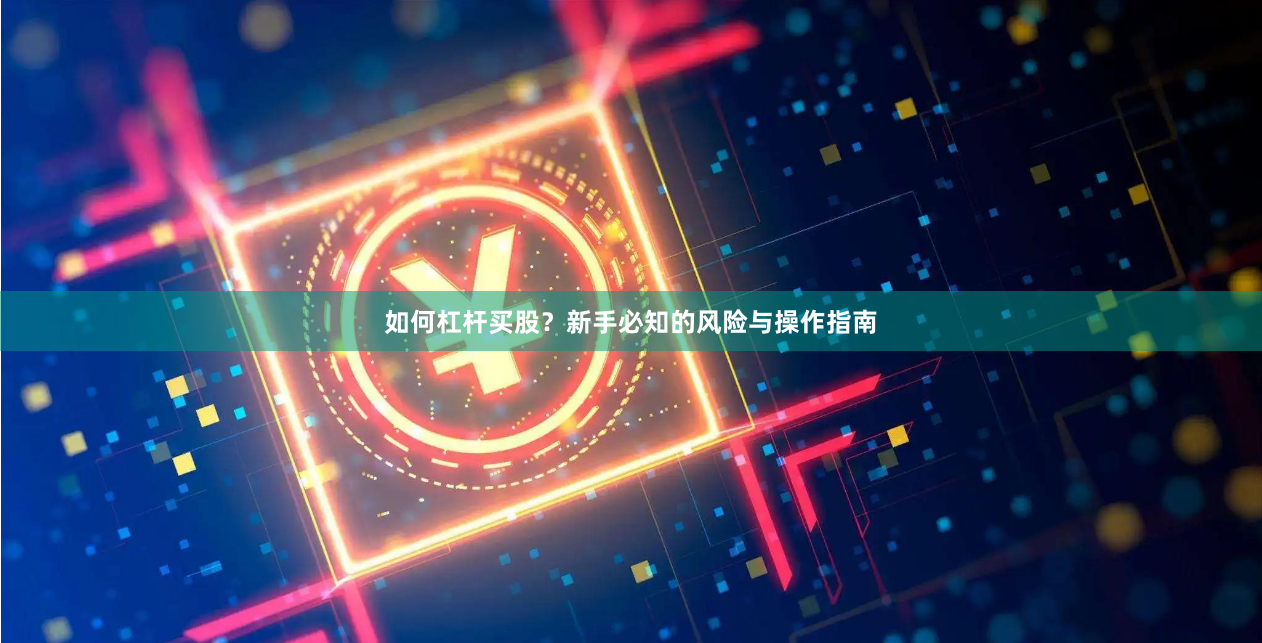 如何杠杆买股？新手必知的风险与操作指南