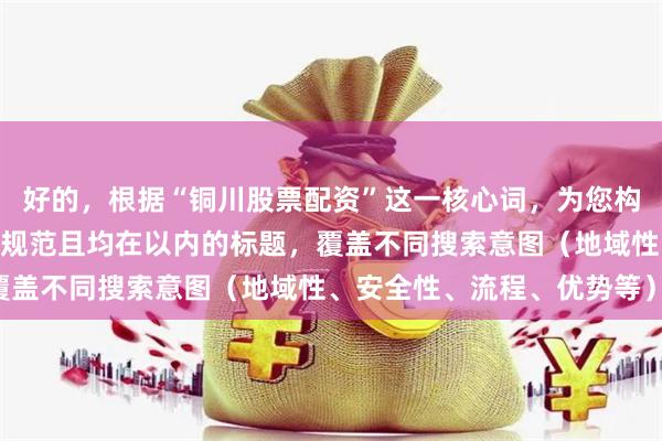 好的，根据“铜川股票配资”这一核心词，为您构思了不重复、符合SEO规范且均在以内的标题，覆盖不同搜索意图（地域性、安全性、流程、优势等）：